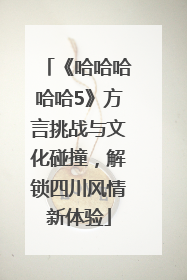《哈哈哈哈哈5》方言挑战与文化碰撞，解锁四川风情新体验