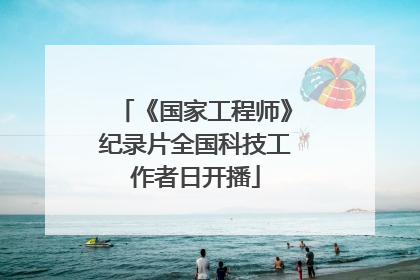 《国家工程师》纪录片全国科技工作者日开播