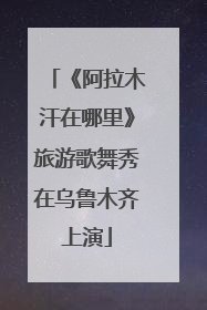 《阿拉木汗在哪里》旅游歌舞秀在乌鲁木齐上演