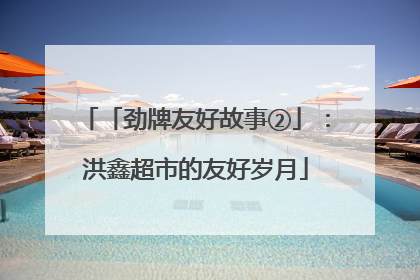「劲牌友好故事②」：洪鑫超市的友好岁月