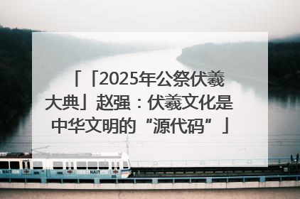 「2025年公祭伏羲大典」赵强：伏羲文化是中华文明的“源代码”
