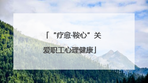 “疗愈·鞍心”关爱职工心理健康