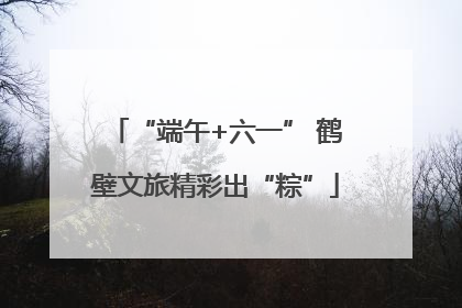 “端午+六一” 鹤壁文旅精彩出“粽”
