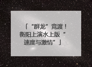 “群龙”竞渡！衡阳上演水上版“速度与激情”