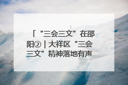 “三会三文”在邵阳②｜大祥区“三会三文”精神落地有声 以实干实绩助力区域高质量发展