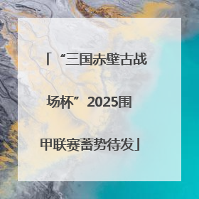 “三国赤壁古战场杯”2025围甲联赛蓄势待发
