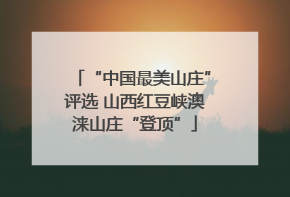 “中国最美山庄”评选 山西红豆峡澳涞山庄“登顶”