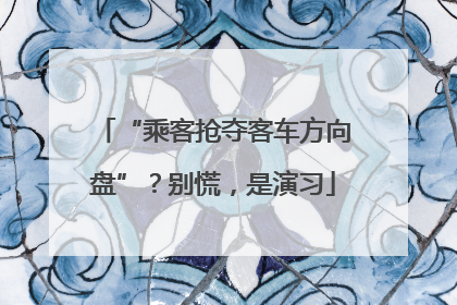 “乘客抢夺客车方向盘”？别慌，是演习