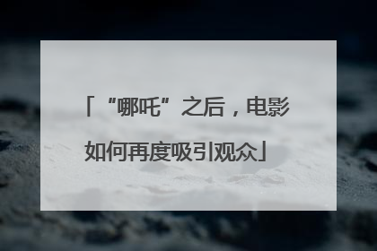 “哪吒”之后，电影如何再度吸引观众
