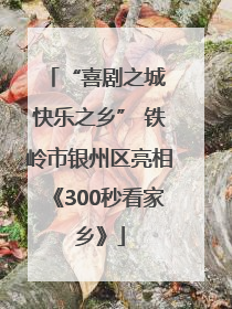 “喜剧之城 快乐之乡” 铁岭市银州区亮相《300秒看家乡》
