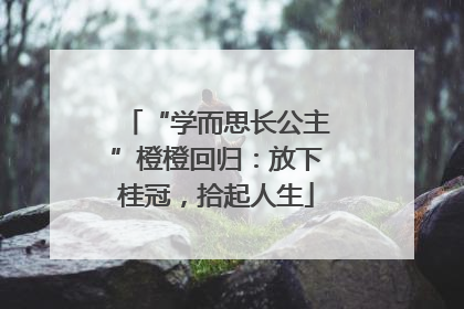 “学而思长公主”橙橙回归：放下桂冠，拾起人生