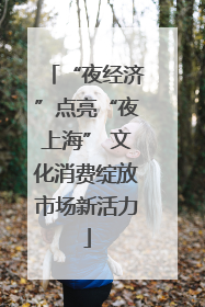“夜经济”点亮“夜上海” 文化消费绽放市场新活力