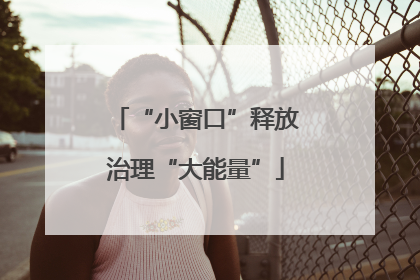 “小窗口”释放治理“大能量”