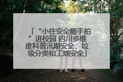 “小住安全随手拍”进校园 四川多维度科普汛期安全、垃圾分类和工地安全
