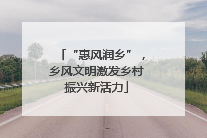 “惠风润乡”，乡风文明激发乡村振兴新活力