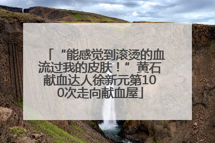 “能感觉到滚烫的血流过我的皮肤！”黄石献血达人徐新元第100次走向献血屋