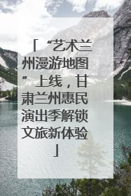 “艺术兰州漫游地图”上线,甘肃兰州惠民演出季解锁文旅新体验