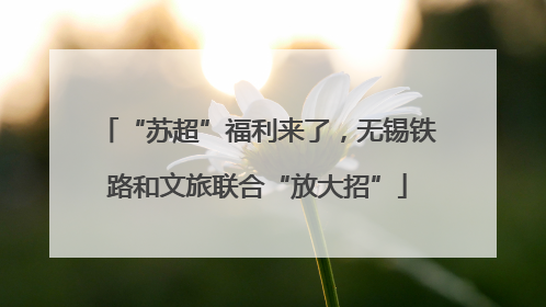 “苏超”福利来了，无锡铁路和文旅联合“放大招”