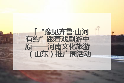 “豫见齐鲁·山河有约”跟着戏剧游中原——河南文化旅游（山东）推广周活动菏泽站活动举行