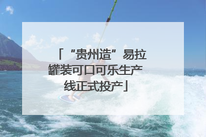 “贵州造”易拉罐装可口可乐生产线正式投产