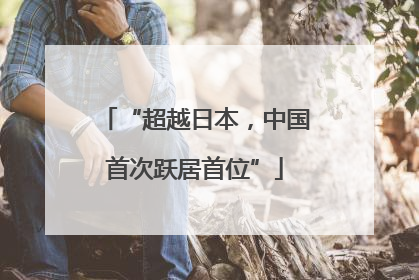 “超越日本，中国首次跃居首位”