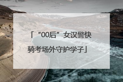 “00后”女汉警快骑考场外守护学子