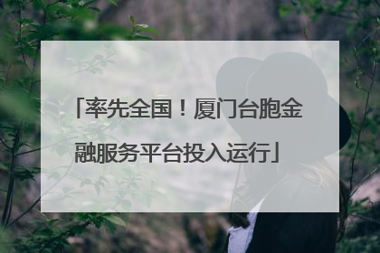 率先全国！厦门台胞金融服务平台投入运行