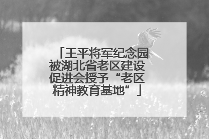 王平将军纪念园被湖北省老区建设促进会授予“老区精神教育基地”