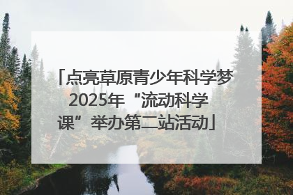 点亮草原青少年科学梦 2025年“流动科学课”举办第二站活动