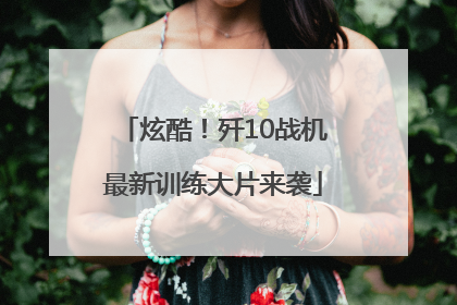 炫酷！歼10战机最新训练大片来袭