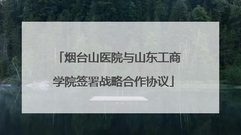 烟台山医院与山东工商学院签署战略合作协议
