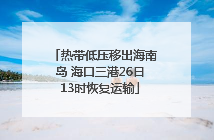 热带低压移出海南岛 海口三港26日13时恢复运输
