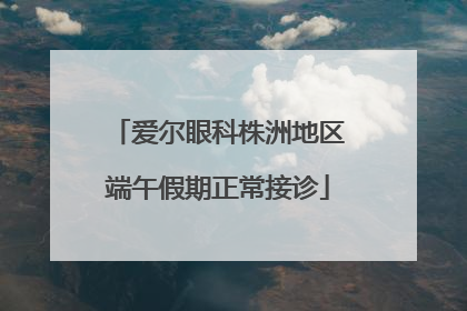 爱尔眼科株洲地区端午假期正常接诊