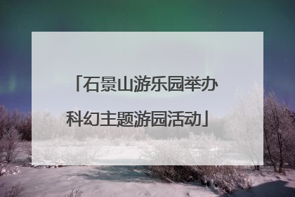 石景山游乐园举办科幻主题游园活动