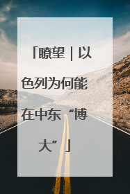 瞭望｜以色列为何能在中东“博大”