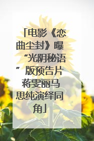 电影《恋曲尘封》曝“光阴秘语”版预告片 蒋雯丽马思纯演绎同角