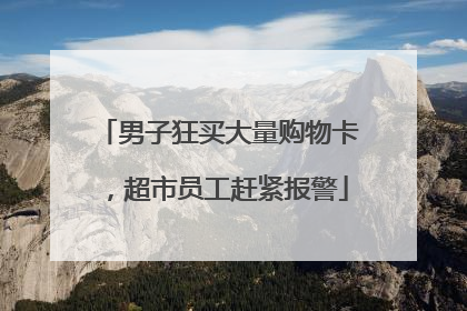 男子狂买大量购物卡，超市员工赶紧报警