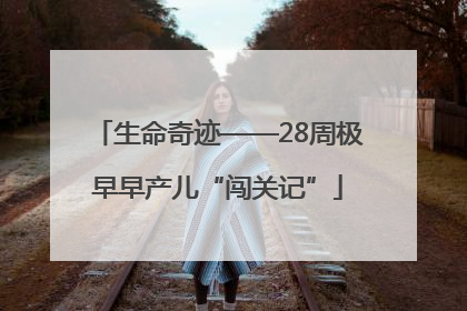 生命奇迹——28周极早早产儿“闯关记”