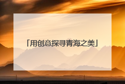 用创意探寻青海之美