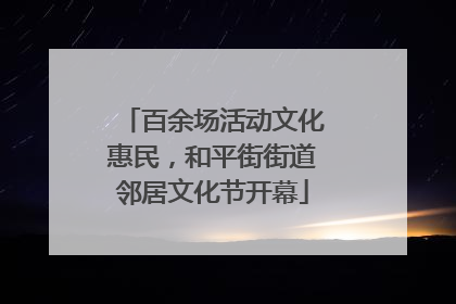 百余场活动文化惠民，和平街街道邻居文化节开幕