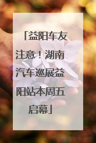益阳车友注意！湖南汽车巡展益阳站本周五启幕