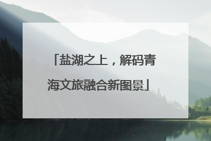 盐湖之上，解码青海文旅融合新图景