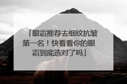 眼霜推荐去细纹抗皱第一名！快看看你的眼霜到底选对了吗