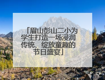 眉山彭山二小为学生打造一场浸润传统、绽放童趣的节日盛宴