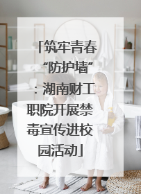 筑牢青春“防护墙”：湖南财工职院开展禁毒宣传进校园活动