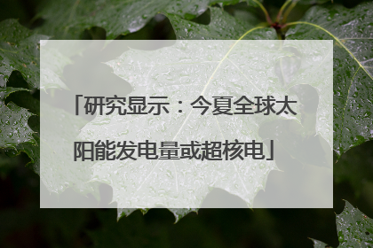 研究显示：今夏全球太阳能发电量或超核电