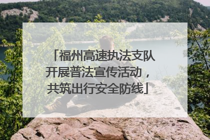 福州高速执法支队开展普法宣传活动，共筑出行安全防线