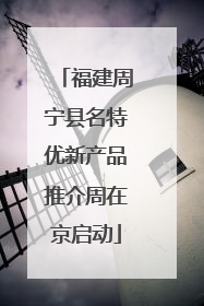 福建周宁县名特优新产品推介周在京启动