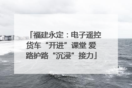 福建永定：电子遥控货车“开进”课堂 爱路护路“沉浸”接力