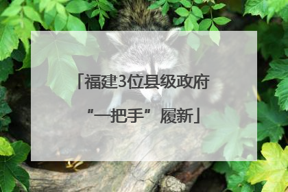 福建3位县级政府“一把手”履新